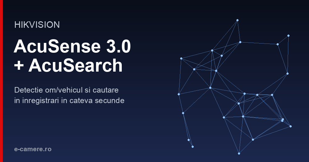 Hikvision AcuSense 3.0 si AcuSearch: gasesti omul sau masina in secunde — ghid complet 2026